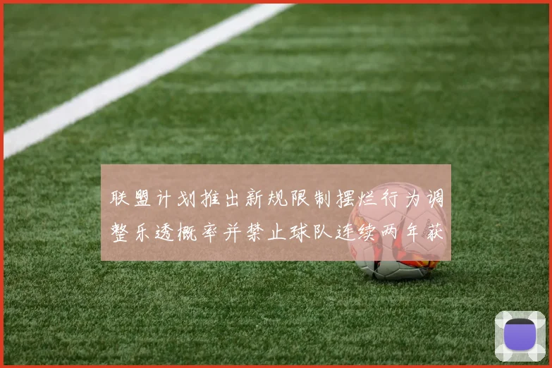 联盟计划推出新规限制摆烂行为调整乐透概率并禁止球队连续两年获得前四选秀权