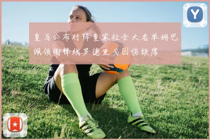 皇马公布对阵皇家社会大名单姆巴佩领衔锋线罗德里戈因伤缺席