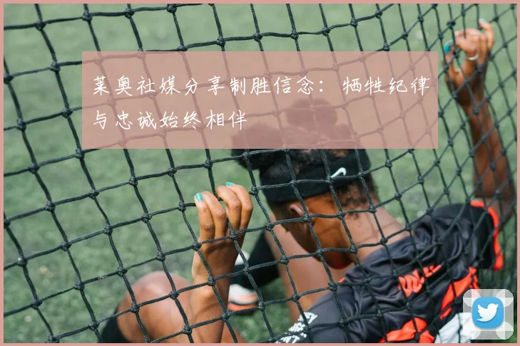 莱奥社媒分享制胜信念：牺牲纪律与忠诚始终相伴