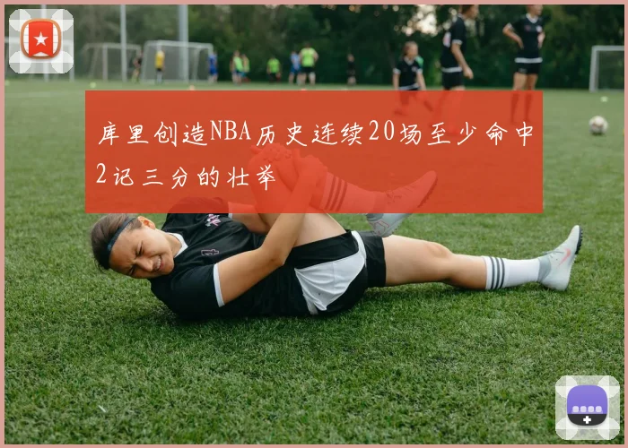 库里创造NBA历史连续20场至少命中2记三分的壮举