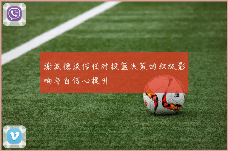 谢泼德谈信任对投篮决策的积极影响与自信心提升