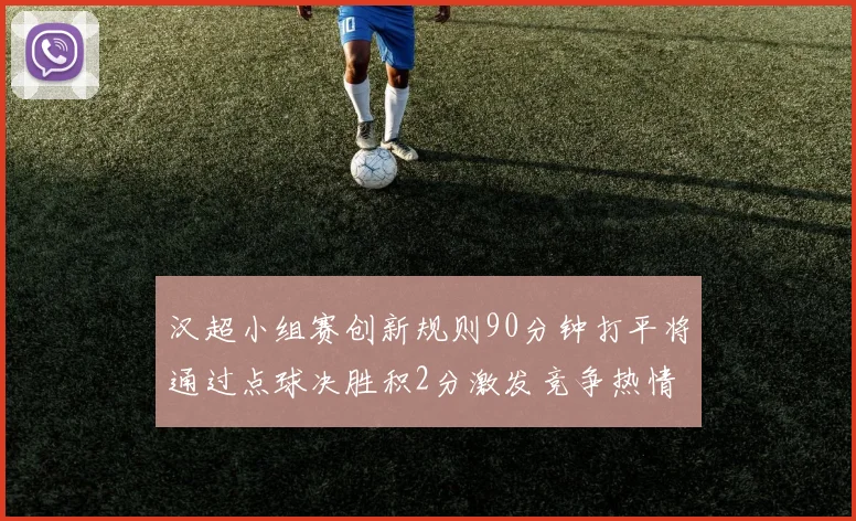汉超小组赛创新规则90分钟打平将通过点球决胜积2分激发竞争热情