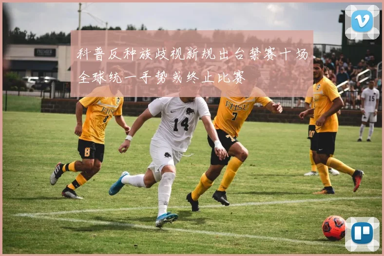 科普反种族歧视新规出台禁赛十场全球统一手势或终止比赛