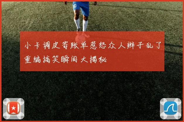 小卡调皮寄账单惹怒众人辫子乱了重编搞笑瞬间大揭秘