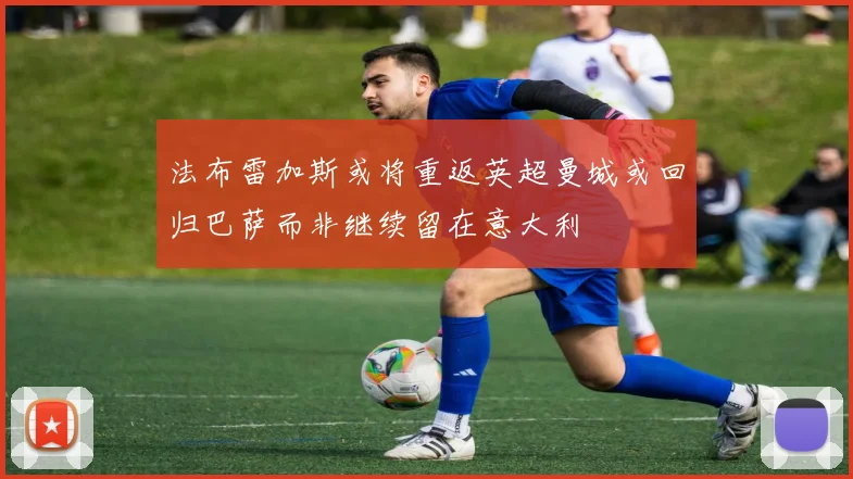 法布雷加斯或将重返英超曼城或回归巴萨而非继续留在意大利