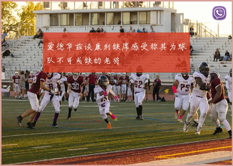 爱德华兹谈康利缺席感受称其为球队不可或缺的老将