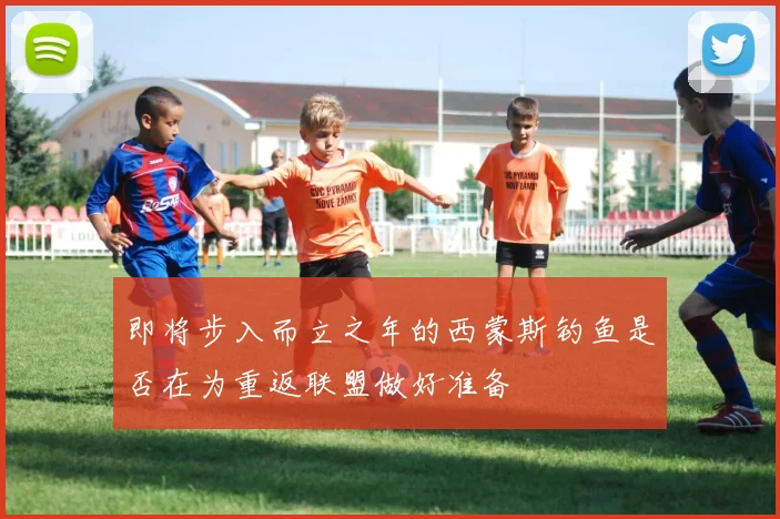 即将步入而立之年的西蒙斯钓鱼是否在为重返联盟做好准备