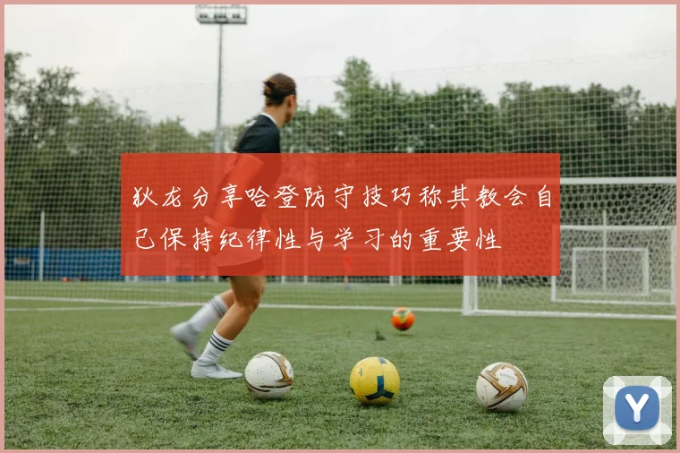 狄龙分享哈登防守技巧称其教会自己保持纪律性与学习的重要性