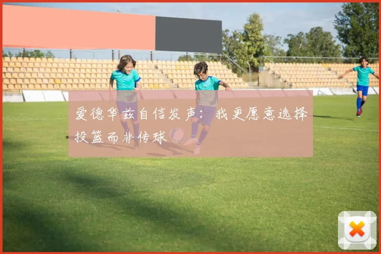 爱德华兹自信发声：我更愿意选择投篮而非传球