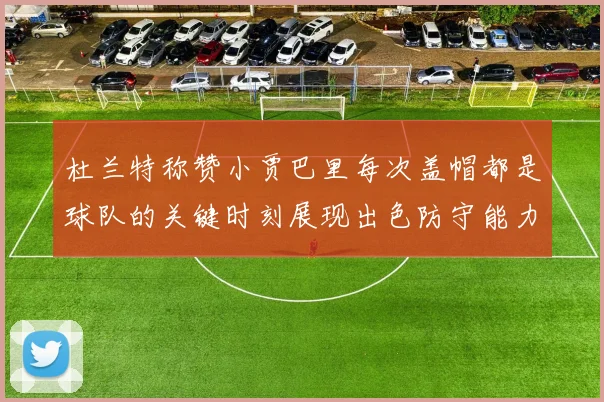 杜兰特称赞小贾巴里每次盖帽都是球队的关键时刻展现出色防守能力