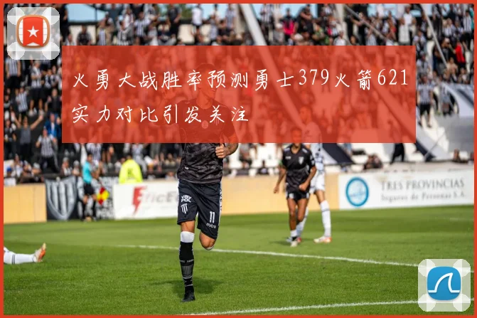 火勇大战胜率预测勇士379火箭621实力对比引发关注