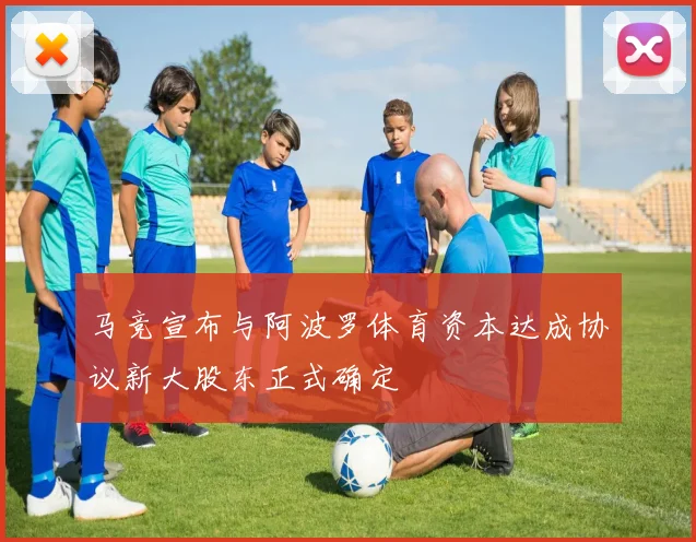 马竞宣布与阿波罗体育资本达成协议新大股东正式确定