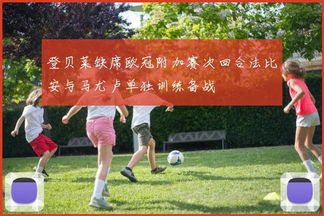 登贝莱缺席欧冠附加赛次回合法比安与马尤卢单独训练备战
